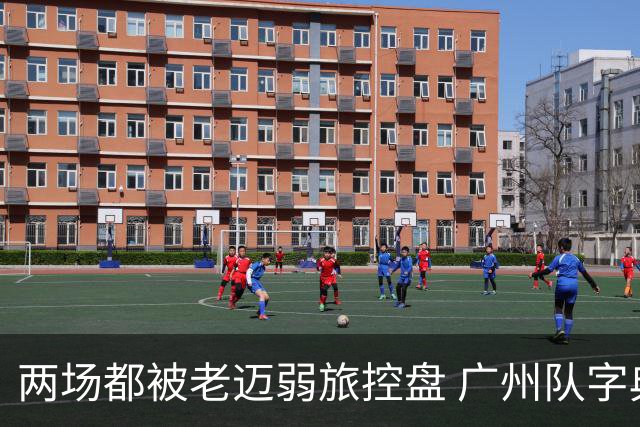 两场都被老迈弱旅控盘 广州队字典里没进攻二字？